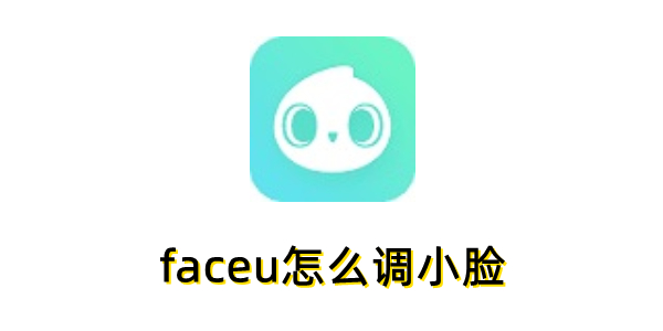 想知道如何在Faceu中实现脸部变小？本文详细介绍了调节faceu小脸的具体操作流程-下载之家