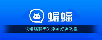 蝙蝠软件如何实现好友的添加-详解蝙蝠的好友添加操作步骤