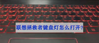 联想拯救者系列笔记本的键盘灯光开启指南——详细步骤解析如何激活联想拯救者的键盘背光