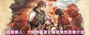 在歧路旅人：大陆的霸者中，赫兹的技能表现如何？-歧路旅人大陆的霸者赫兹技能效果评价