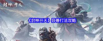 关于在《封神开天》中挑战异兽的玩法指导——详细介绍如何进行讨伐