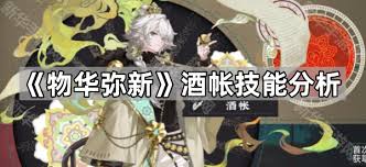 关于物华弥新酒帐器者的技能介绍及其运用方式，值得深入了解和掌握，以便在战斗中最大化发挥其优势。
