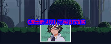 废土新世界的起步阶段如何打好基础——初期开局的策略解析
