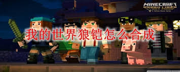 关于在《我的世界》中制作狼铠的详细步骤与技巧-详细介绍狼铠的合成流程