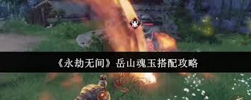 关于永劫无间中岳山魂玉的搭配技巧——岳山魂玉的最佳配置方案