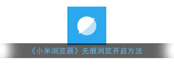 在使用小米浏览器时，如何开启无痕模式——详细指南教你设置无痕浏览功能