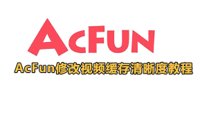 acfun如何调整缓存视频的清晰度-acfun中缓存清晰度怎样修改
