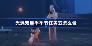 光遇双星季的第五个季节任务如何顺利完成——详细通关指南