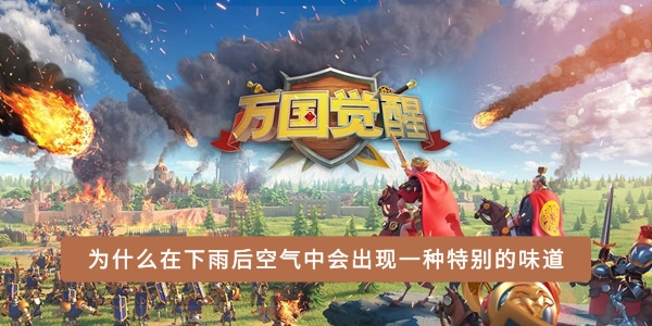 为何在降雨之后,空气中会弥漫一种独特的气味——万国觉醒国士无双解答 为何在降雨之后,空气中会弥漫一种独特的气味——万国觉醒国士无双解答