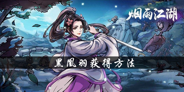 关于《烟雨江湖》中的黑凰羽获取途径介绍——黑凰羽的获得攻略解析