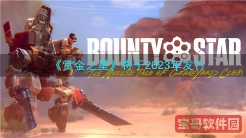 《赏金之星》预计将在2023年正式推出，值得期待。


