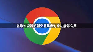 如何在谷歌浏览器中启用临时焦点对象突显功能——实现方法详细介绍