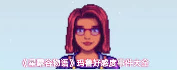 星露谷物语中玛鲁的好感度事件汇总——玛鲁好感度触发的各种情节介绍