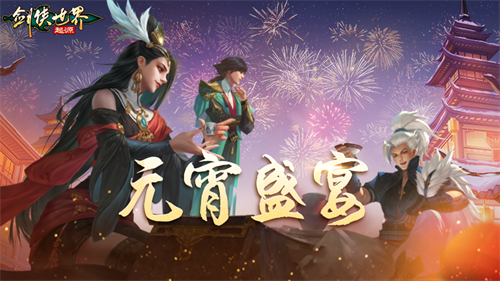 在江湖聚会欢庆元宵佳节！《剑侠世界：起源》再续节日祝福，浓厚年的气息弥漫四方

