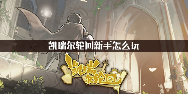 如何引导新手在《凯瑞尔轮回》中入门——针对初学者的玩法策略与技巧指南

