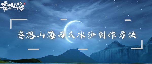 如何制作妄想山海中的西瓜冰沙？这份妄想山海西瓜冰沙的详细配方与操作步骤  
