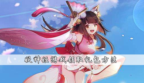 关于在游戏中领取妖神姬礼包的详细步骤——妖神姬礼包获取攻略全解析

