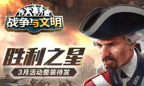 《战争与文明》3月活动已整装待发，等待开启胜利之星的荣耀