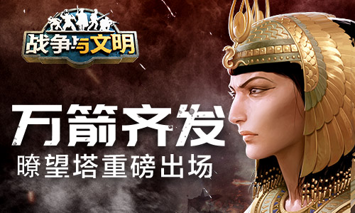 《战争与文明》瞭望塔全新亮相，万箭齐发活动火热开启！ 
