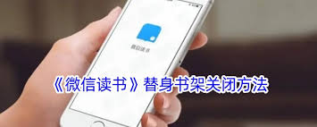 如何关闭微信读书中的替身书架——详细操作指南 如何关闭微信读书中的替身书架——详细操作指南
