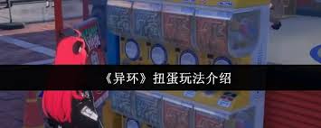 异环扭蛋的玩法介绍与彩蛋攻略—轻松掌握乐趣无限 异环扭蛋的玩法介绍与彩蛋攻略—轻松掌握乐趣无限