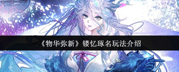 《物华弥新》镂忆琢名玩法详解