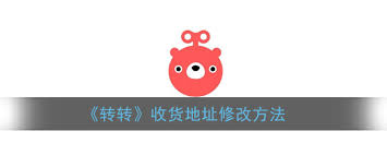 如何在转转平台上修改收货地址 - 转转地址更改操作指南
