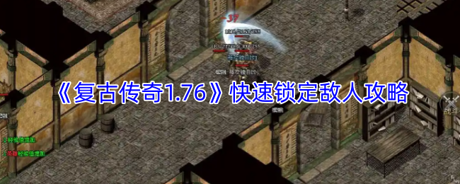 《复古传奇1.76》中的快速锁定目标技巧详解