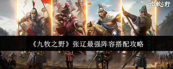 《九牧之野》张辽最强阵容搭配指南