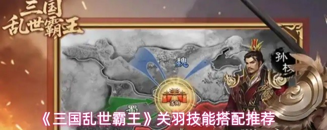 《三国乱世霸王》中关羽的技能配置推荐