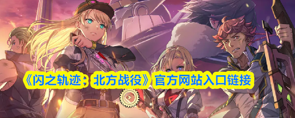 《闪之轨迹：北方战役》的官方入口链接在此
