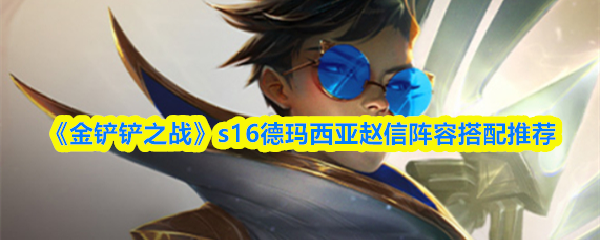 《金铲铲之战》S16德玛西亚赵信阵容的搭配建议