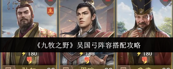 《九牧之野》中关于吴国弓兵阵容的搭配指南