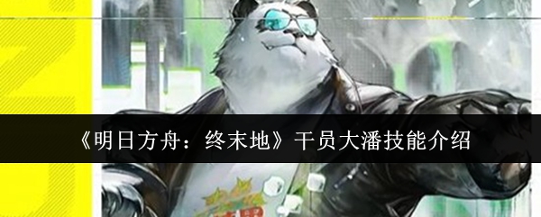 《明日方舟：终末地》中的干员大潘技能全面解析
