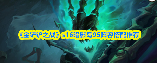 《金铲铲之战》S16暗影岛95阵容配置建议