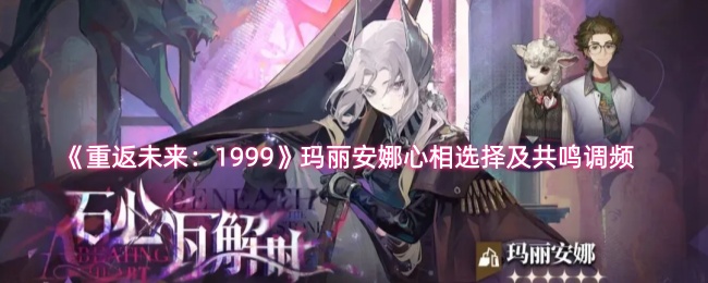 《重返未来:1999》中玛丽安娜的心相选择与共鸣调频解析 《重返未来:1999》中玛丽安娜的心相选择与共鸣调频解析