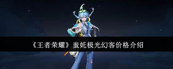《王者荣耀》蚩奼极光幻客的售价详细说明 《王者荣耀》蚩奼极光幻客的售价详细说明