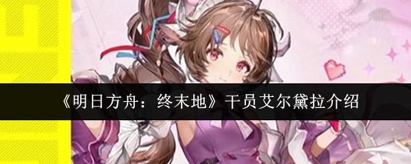 《明日方舟：终末地》中的干员艾尔黛拉详细介绍