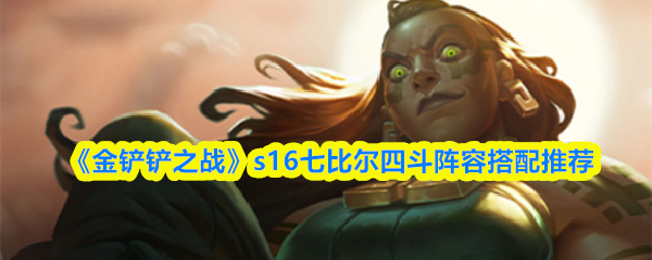 《金铲铲之战》s16赛季中，推荐采用七比尔与四斗士的强力阵容配置。