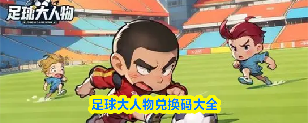 关于足球大人物的全套兑换码信息