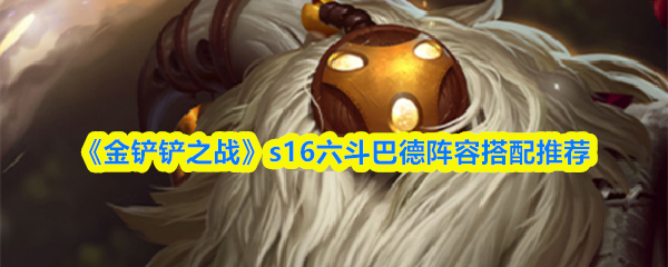 《金铲铲之战》S16赛季六斗巴德团队配置建议
《金铲铲之战》S16赛季六斗巴德团队配置建议