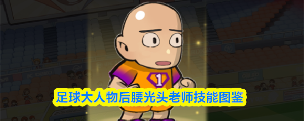 足球界传奇明星后腰位置的“光头老师”技能全图详解 足球界传奇明星后腰位置的“光头老师”技能全图详解