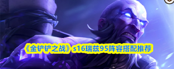 《金铲铲之战》S16赛季中，瑞兹95装备搭配方案推荐