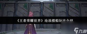 王者荣耀世界中沧浪楼船的玩法全攻略——如何操作沧浪楼船 王者荣耀世界中沧浪楼船的玩法全攻略——如何操作沧浪楼船