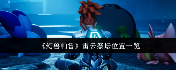 《幻兽帕鲁》雷云祭坛地点详解