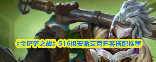 《金铲铲之战》S16版本中，关于祖安赌艾克阵容的搭配方案推荐