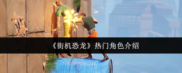 《街机恐龙》游戏中的热门角色详细介绍
《街机恐龙》游戏中的热门角色详细介绍