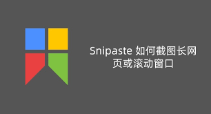 如何使用Snipaste进行滚动屏幕截图——详细操作指南