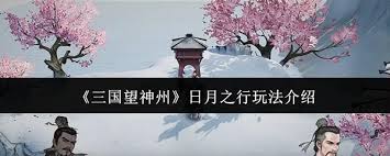 关于在“三国望神州日月之行”中如何玩转游戏玩法的详细介绍-三国望神州日月之行全攻略