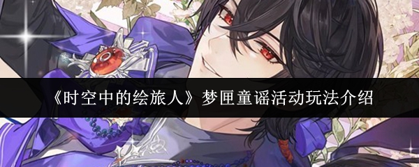 《时空中的绘旅人》梦匣童谣活动玩法详解 《时空中的绘旅人》梦匣童谣活动玩法详解
